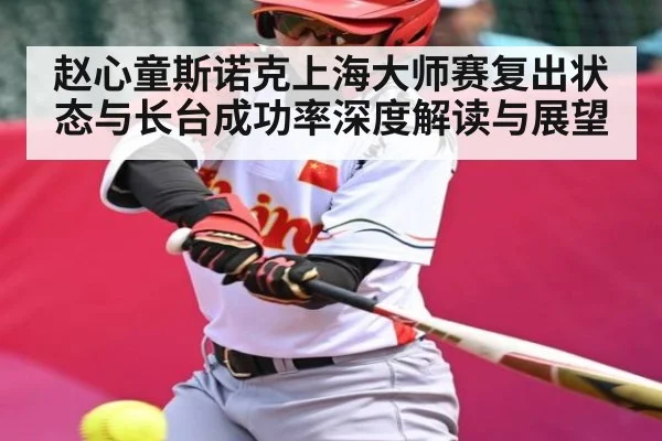 赵心童斯诺克上海大师赛复出状态与长台成功率深度解读与展望